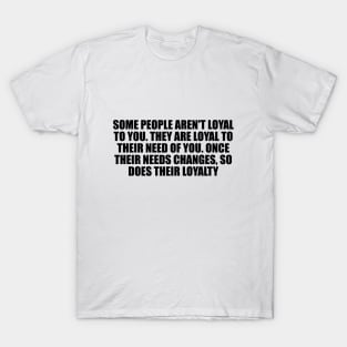 Some people aren't loyal to you T-Shirt